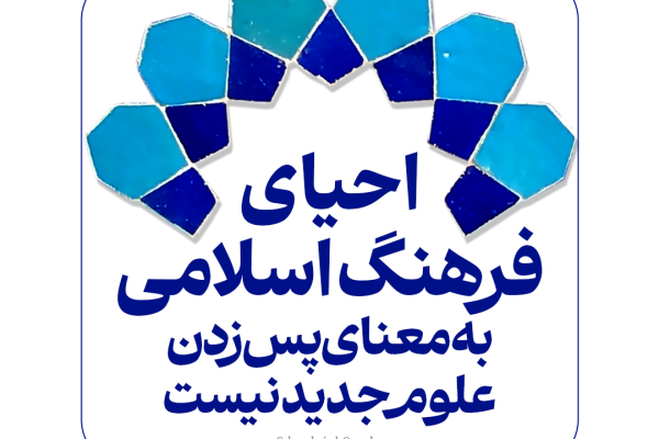 احیای فرهنگ اسلامی، به‌معنای پس‌زدن علوم جدید نیست